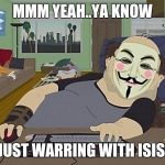 anonymous | MMM YEAH..YA KNOW JUST WARRING WITH ISIS | image tagged in anonymous | made w/ Imgflip meme maker