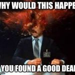 Head Explode | WHY WOULD THIS HAPPEN IF YOU FOUND A GOOD DEAL? | image tagged in head explode | made w/ Imgflip meme maker