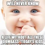 we get it, you need to feel a sense of nostalgia for your generation, even if you're only 18. | TODAY'S KIDS WILL NEVER KNOW A LIFE WITHOUT ALL THESE DUMBASS "TODAY'S KIDS WILL NEVER KNOW" MEMES | image tagged in cute baby,today's kids will never know | made w/ Imgflip meme maker