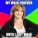 Lost my mojo | I THOUGHT I LOST MY MOJO FOREVER UNTIL I GOT MOJO REPLACEMENT THERAPY | image tagged in scumbag mom | made w/ Imgflip meme maker