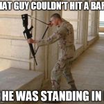 A friend said this last night | THAT GUY COULDN'T HIT A BARN IF HE WAS STANDING IN IT | image tagged in unconventional soldier,memes,accurate,shooting,gamer,fail | made w/ Imgflip meme maker