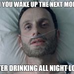 Morning After | WHEN YOU WAKE UP THE NEXT MORNING AFTER DRINKING ALL NIGHT LONG | image tagged in memes,funny,walking dead,drinking,drunk | made w/ Imgflip meme maker