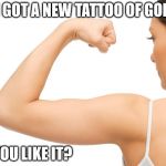 new tattoo | I GOT A NEW TATTOO OF GOD YOU LIKE IT? | image tagged in new tattoo | made w/ Imgflip meme maker