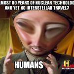 The ET equivalent of Giorgio... | ALMOST 80 YEARS OF NUCLEAR TECHNOLOGY AND YET NO INTERSTELLAR TRAVEL? HUMANS | image tagged in ancient-aliens squishy4 | made w/ Imgflip meme maker