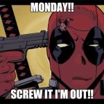 Deadpool | MONDAY!! SCREW IT I'M OUT!! | image tagged in deadpool,comics,superheroes,marvel | made w/ Imgflip meme maker