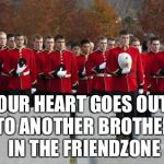 friendzone | OUR HEART GOES OUT TO ANOTHER BROTHER IN THE FRIENDZONE | image tagged in friendzone | made w/ Imgflip meme maker
