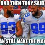 Cowboys funny  | AND THEN TONY SAID WE CAN STILL MAKE THE PLAYOFFS | image tagged in cowboys funny | made w/ Imgflip meme maker
