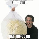 popcorn | HEY! WERE FINALLY GOING TO GET THROUGH THE ADVERTS | image tagged in popcorn,cinemar | made w/ Imgflip meme maker
