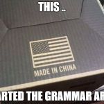 american made in china | THIS .. STARTED THE GRAMMAR ARMY | image tagged in american made in china | made w/ Imgflip meme maker