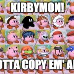 all kirby hats | KIRBYMON! GOTTA COPY EM' ALL! | image tagged in all kirby hats | made w/ Imgflip meme maker