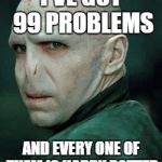 Voldemort | I'VE GOT 99 PROBLEMS AND EVERY ONE OF THEM IS HARRY POTTER | image tagged in voldemort | made w/ Imgflip meme maker