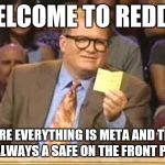 Whose Line | WELCOME TO REDDIT WHERE EVERYTHING IS META AND THERE IS ALWAYS A SAFE ON THE FRONT PAGE | image tagged in whose line | made w/ Imgflip meme maker