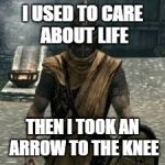 Arrow to the knee | I USED TO CARE ABOUT LIFE THEN I TOOK AN ARROW TO THE KNEE | image tagged in arrow to the knee | made w/ Imgflip meme maker