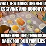 Thanksgiving Prayer | WHAT IF STORES OPENED ON THANKSGIVING AND NOBODY CAME? STAY HOME AND GET THANKSGIVING BACK FOR OUR FAMILIES | image tagged in thanksgiving prayer | made w/ Imgflip meme maker