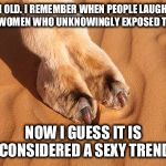 camel toe | I'M OLD. I REMEMBER WHEN PEOPLE LAUGHED AT WOMEN WHO UNKNOWINGLY EXPOSED THIS NOW I GUESS IT IS CONSIDERED A SEXY TREND | image tagged in camel toe | made w/ Imgflip meme maker