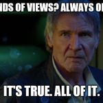 Future generations of imgflippers just won't believe it... | RAYDOG? THOUSANDS OF VIEWS? ALWAYS ON THE FRONT PAGE? IT'S TRUE. ALL OF IT. | image tagged in han solo its true,raydog | made w/ Imgflip meme maker