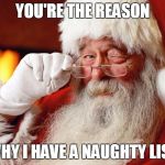 Santa Cuss | YOU'RE THE REASON WHY I HAVE A NAUGHTY LIST | image tagged in santa cuss | made w/ Imgflip meme maker