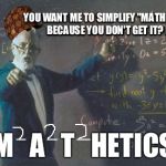 math teacher  | YOU WANT ME TO SIMPLIFY "MATHEMATICS" BECAUSE YOU DON'T GET IT? FINE: M   A   T   HETICS | image tagged in math teacher,scumbag | made w/ Imgflip meme maker