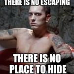 eminem | THERE IS NO ESCAPING THERE IS NO PLACE TO HIDE | image tagged in eminem | made w/ Imgflip meme maker