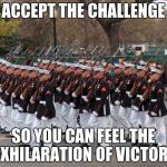 Marines | ACCEPT THE CHALLENGE SO YOU CAN FEEL THE EXHILARATION OF VICTORY | image tagged in marines | made w/ Imgflip meme maker