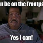 Nutty Professor Yes I Can | I can be on the frontpage. Yes I can! | image tagged in nutty professor yes i can | made w/ Imgflip meme maker