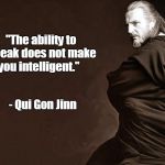 Qui-Gon Jinn | "The ability to speak does not make you intelligent." - Qui Gon Jinn | image tagged in qui-gon jinn | made w/ Imgflip meme maker
