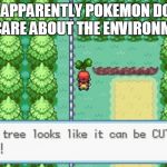 Pokemon Tree | SO APPARENTLY POKEMON DOES NOT CARE ABOUT THE ENVIRONMENT... | image tagged in pokemon tree | made w/ Imgflip meme maker
