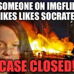 Disaster Lady | SOMEONE ON IMGFLIP LIKES LIKES SOCRATES CASE CLOSED! | image tagged in disaster lady | made w/ Imgflip meme maker
