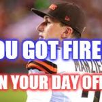Johnny Manziel | YOU GOT FIRED? ON YOUR DAY OFF! | image tagged in johnny manziel | made w/ Imgflip meme maker