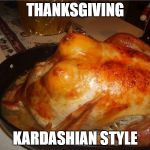 turkey tits | THANKSGIVING KARDASHIAN STYLE | image tagged in turkey tits,meme,memes,nsfw | made w/ Imgflip meme maker