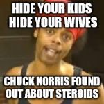 Ebola - Antoine hide your kids | HIDE YOUR KIDS HIDE YOUR WIVES CHUCK NORRIS FOUND OUT ABOUT STEROIDS | image tagged in ebola - antoine hide your kids | made w/ Imgflip meme maker