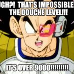 Douche Level | UGH?!  THAT'S IMPOSSIBLE!!  THE DOUCHE LEVEL!!! IT'S OVER 9000!!!!!!!!! | image tagged in vegeta,douche,vegeta over 9000,dbz,dragonballz | made w/ Imgflip meme maker