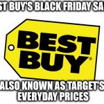 It's such a rip-off! | BEST BUY'S BLACK FRIDAY SALES ALSO KNOWN AS TARGET'S EVERYDAY PRICES | image tagged in best buy logo | made w/ Imgflip meme maker