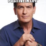 Bad Luck Charlie | "ALWAYS TRY TO FIND SOMETHING POSITIVE IN LIFE" -CHARLIE SHEEN | image tagged in charlie sheen,memes,funny,stupid,puns,charlie sheen hiv | made w/ Imgflip meme maker