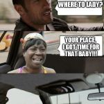 The Rock driving Sweet Brown | WHERE TO LADY? YOUR PLACE, I GOT TIME FOR THAT BABY!!! | image tagged in the rock driving sweet brown,memes,funny,the rock | made w/ Imgflip meme maker