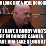 That's Not Gonna Happen | WELL, YOU LOOK LIKE A REAL DOUCHE CANOE... BUT I HAVE A BUDDY WHO'S AN EXPERT IN DOUCHE CANOES.  MIND IF I HAVE HIM TAKE A LOOK AT YOU? | image tagged in that's not gonna happen | made w/ Imgflip meme maker