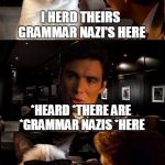 Beware the Grammar Nazi's!  ;) | I HERD THEIRS GRAMMAR NAZI'S HERE *HEARD *THERE ARE *GRAMMAR NAZIS *HERE | image tagged in leonardo and grumpy cat,grumpy cat,grammar nazi,grumpy cat inception,clinkster custom template,memes | made w/ Imgflip meme maker