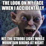 Gollum | THE LOOK ON MY FACE WHEN I ACCIDENTALLY HIT THE STROBE LIGHT WHILE MOUNTAIN BIKING AT NIGHT | image tagged in gollum | made w/ Imgflip meme maker