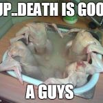 Whats up with turkey dinner?  | YUP..DEATH IS GOOD A GUYS | image tagged in whats up with turkey dinner | made w/ Imgflip meme maker