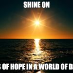 light | SHINE ON BEACONS OF HOPE IN A WORLD OF DARKNESS | image tagged in light | made w/ Imgflip meme maker