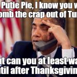 Obama is frustrated | Yes, Putie Pie, I know you want to bomb the crap out of Turkey, But can you at least wait until after Thanksgiving? | image tagged in obama phone,putin,turkey,thanksgiving,terrorist | made w/ Imgflip meme maker