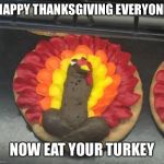 Happy thanksgiving  | HAPPY THANKSGIVING EVERYONE NOW EAT YOUR TURKEY | image tagged in happy thanksgiving | made w/ Imgflip meme maker