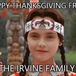 Happy Thanksgiving | HAPPY THANKSGIVING FROM THE IRVINE FAMILY | image tagged in happy thanksgiving | made w/ Imgflip meme maker
