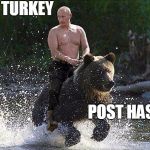 Father Russia  | TO TURKEY POST HASTE | image tagged in father russia  | made w/ Imgflip meme maker