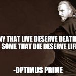 Qui-Gon Jinn | MANY THAT LIVE DESERVE DEATH.AND SOME THAT DIE DESERVE LIFE -OPTIMUS PRIME | image tagged in qui-gon jinn | made w/ Imgflip meme maker