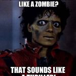 XD I can't! | MICHAEL JACKSON DRESSED LIKE A ZOMBIE? THAT SOUNDS LIKE A THRILLER! | image tagged in zombie michael jackson | made w/ Imgflip meme maker
