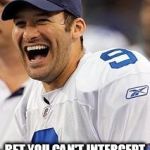 Laughing Romo | AND THEN I SAID BET YOU CAN'T INTERCEPT TWO PASSES IN  ROW | image tagged in laughing romo | made w/ Imgflip meme maker