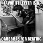 Ned the nutcase | FAVORITE LETTER IS B CAUSE B IS FOR BEATING | image tagged in ned the nutcase,funny,funny meme,funny memes,dark humor | made w/ Imgflip meme maker