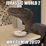 velociraptor | JURASSIC WORLD 2 WHY FILM IN 2017? | image tagged in velociraptor | made w/ Imgflip meme maker