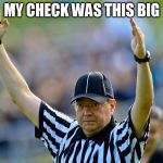 Ref | MY CHECK WAS THIS BIG | image tagged in ref | made w/ Imgflip meme maker